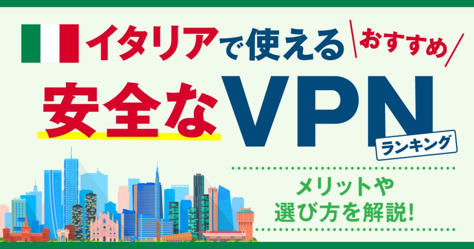 イタリアで使える安全なVPNおすすめランキング3選！メリットやVPNの選び方を解説！