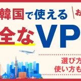 韓国で使える安全なVPNおすすめランキング3選！選び方や使い方も解説