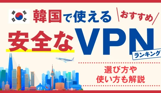 韓国で使える安全なVPNおすすめランキング3選！選び方や使い方も解説