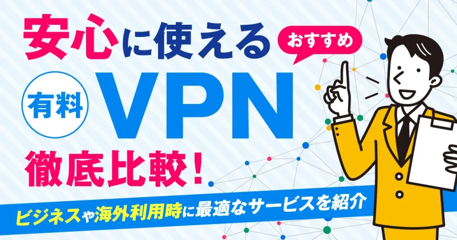 安全に使える有料VPNおすすめ5選を徹底比較！ビジネスや海外利用時に最適なサービスを紹介