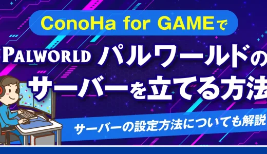 ConoHa for GAMEでパルワールドのサーバーを立てる方法！サーバーの設定方法についても解説