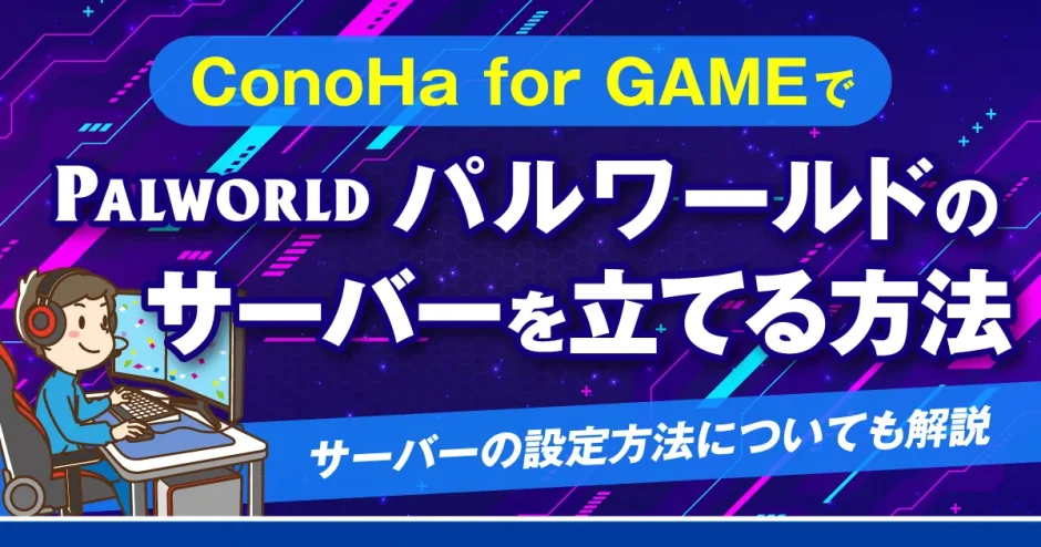 ConoHa for GAMEでパルワールドのサーバーを立てる方法！サーバーの設定方法についても解説