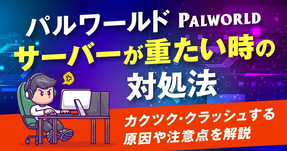 パルワールドのサーバーが重たい時の対処法！カクツク・クラッシュする原因や注意点を解説