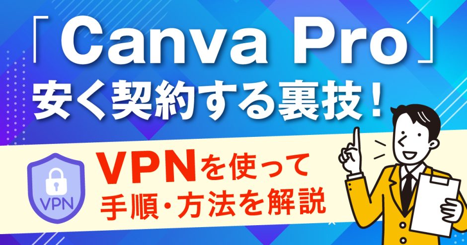 CanvaProを安く契約する裏技！VPNを使って手順・方法を解説