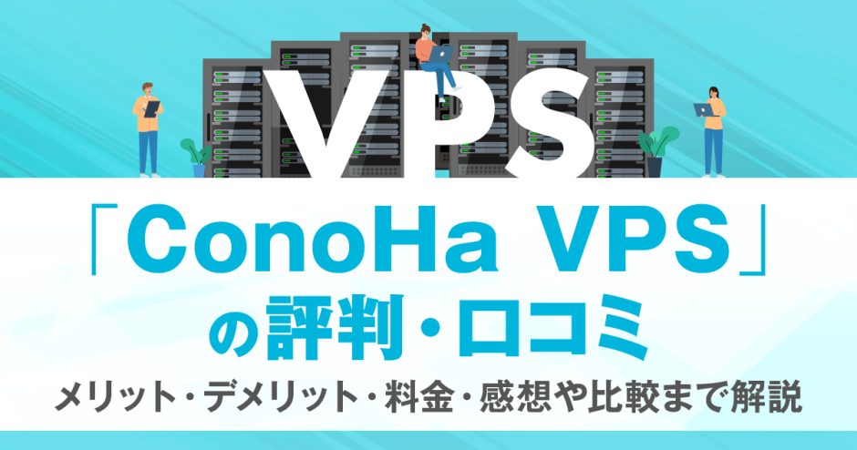 ConoHa VPSの評判・口コミ | メリット・デメリット・料金・感想や比較まで解説