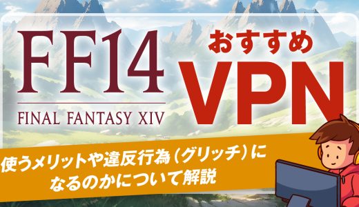 FF14におすすめなVPN4選！使うメリットや違反行為（グリッチ）になるのかについて解説