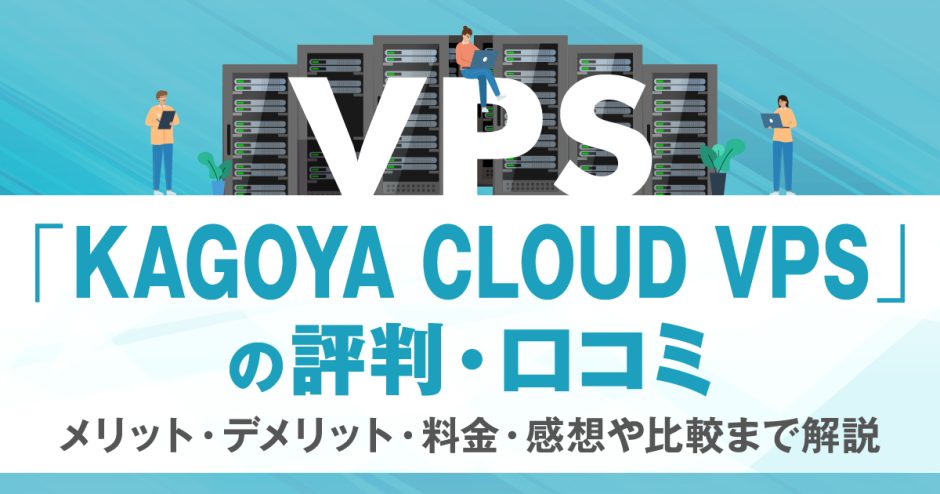 KAGOYA CLOUD VPSの評判・口コミ | メリット・デメリット・料金・感想や比較まで解説