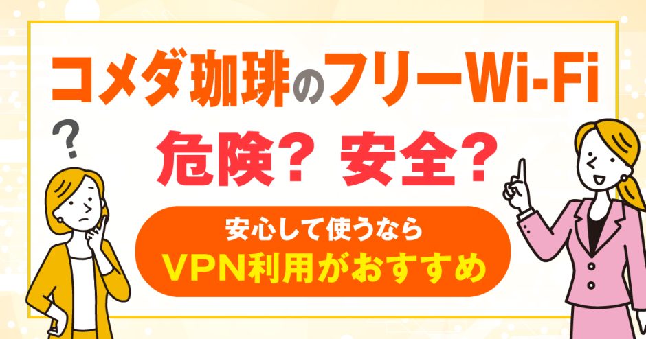 コメダ珈琲のフリーWi-Fiは危険？安全？安心して使うならVPN利用がおすすめ