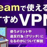 Steamで使えるおすすめVPN4選！使うメリットや違反行為(グリッチ)になるのかについて解説