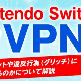 Nintendo SwitchにおすすめなVPN！使うメリットや違反行為(グリッチ)になるのかについて解説
