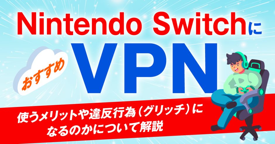 Nintendo SwitchにおすすめなVPN！使うメリットや違反行為(グリッチ)になるのかについて解説