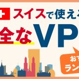 スイスで使える安全なVPNおすすめランキング3選！メリットや選び方、VPNとは何かを解説