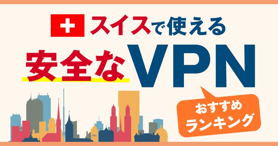 スイスで使える安全なVPNおすすめランキング3選！メリットや選び方、VPNとは何かを解説