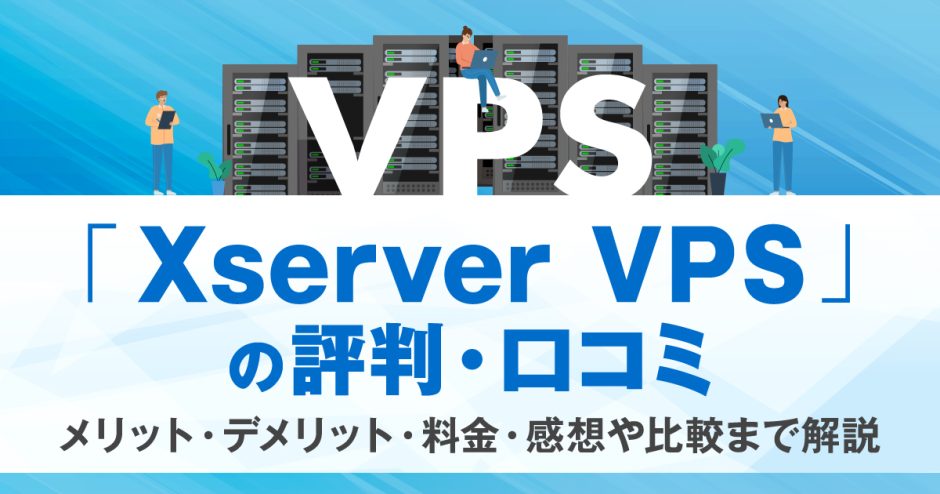 Xserver VPSの評判・口コミ | メリット・デメリット・料金・感想や比較まで解説