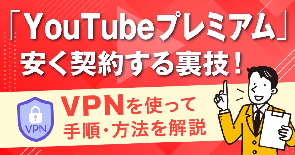 YouTubeプレミアムを安く契約する裏技！VPNを使って手順・方法を解説