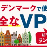 デンマークで使える安全なVPNおすすめランキング3選！必要な理由や選び方、注意点も解説！