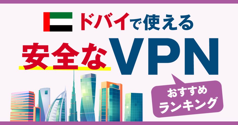 ドバイで使える安全なVPNおすすめランキング3選！メリットや選び方、注意点を解説！