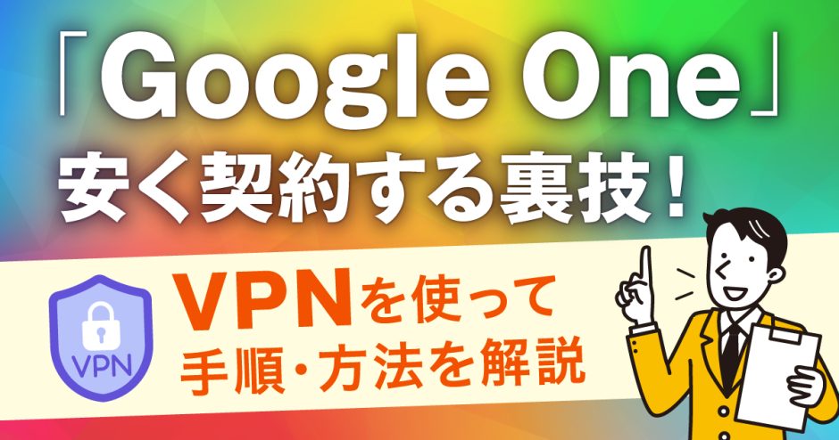 Google Oneを安く契約する裏技！VPNを使って手順・方法を解説