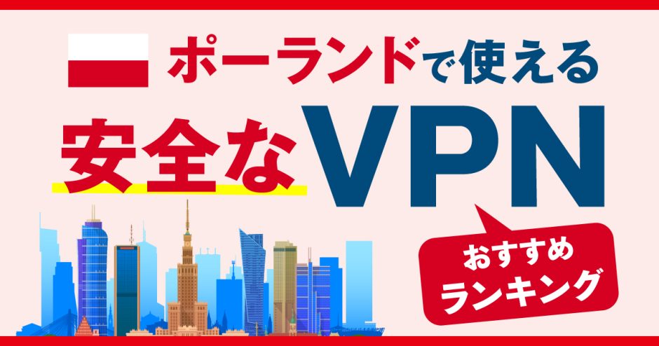 ポーランドで使える安全なVPNおすすめランキング3選！選び方やメリット、注意点も解説！