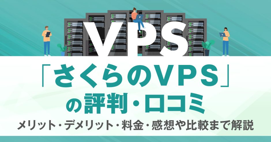 さくらのVPSの評判・口コミ | メリット・デメリット・料金・感想や比較まで解説