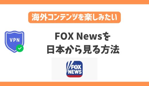 FOX Newsを日本から見る方法！VPNでアメリカの最新ニュースが見れる