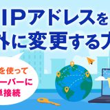 IPアドレスを海外に変更する方法まとめ！VPNを使って海外サーバーに簡単接続