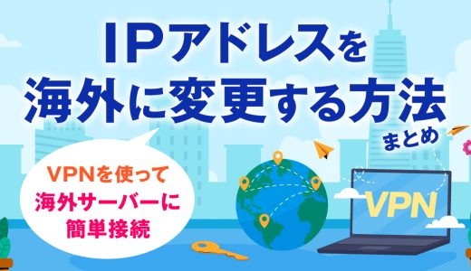 IPアドレスを海外に変更する方法まとめ！VPNを使って海外サーバーに簡単接続