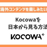 Kocowaを日本から見る方法！VPNで最新の韓国コンテンツを楽しめる