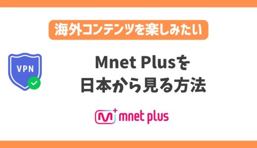 Mnet Plusを日本から見る方法！VPNで韓国の人気音楽番組をリアルタイムで楽しめる