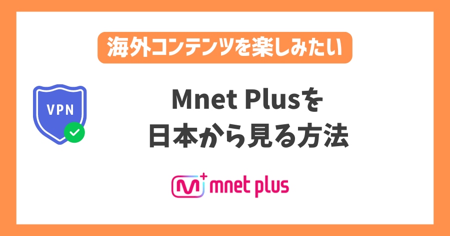 Mnet Plusを日本から見る方法！VPNで韓国の人気音楽番組をリアルタイムで楽しめる