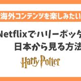 Netflixでハリーポッターを日本から見る方法！なぜ配信終了した？VPNで日本でも視聴可能