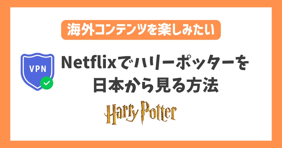 Netflixでハリーポッターを日本から見る方法！なぜ配信終了した？VPNで日本でも視聴可能