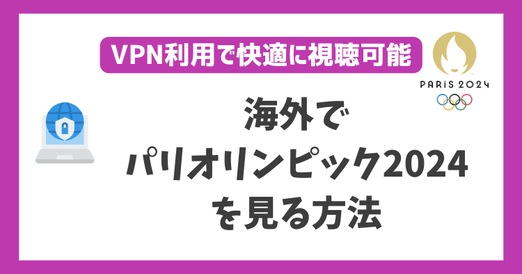 パリオリンピック2024を海外から見る方法！VPN利用で快適に視聴可能