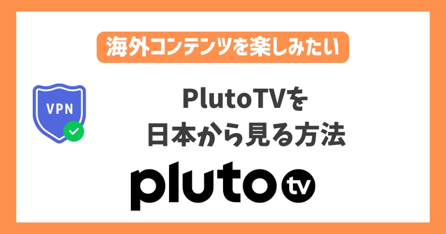 PlutoTVを日本から見る方法！VPNでアメリカコンテンツが見放題