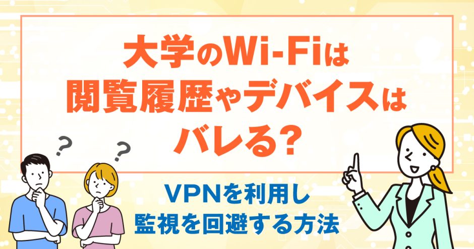 大学のWi-Fiは閲覧履歴やデバイスはバレる？VPNを利用し監視を回避する方法