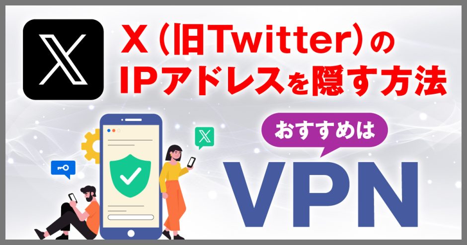 X(旧Twitter)のIPアドレスを隠す3つの方法！おすすめはVPN推奨