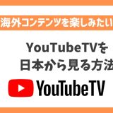 YouTubeTVを日本から見る方法！VPNでアメリカの最新テレビ番組が見れる