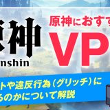 原神におすすめなVPN4選！使うメリットや違反行為(グリッチ)になるのかについて解説