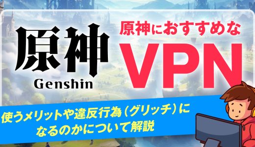 原神におすすめなVPN4選！使うメリットや違反行為(グリッチ)になるのかについて解説