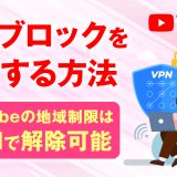 ジオブロックを解除する方法！Youtubeの地域制限はVPNで解説可能