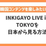 INKIGAYO LIVE in TOKYOを日本から見る方法！VPNで人気歌謡の特別ライブイベントが見れる