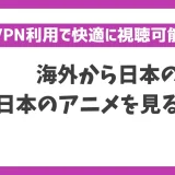 海外から日本のアニメを見る方法！VPNで簡単に視聴できる