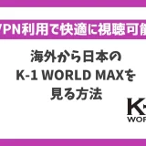 海外からK-1 WORLD MAXを見る方法！VPNで簡単に視聴できる