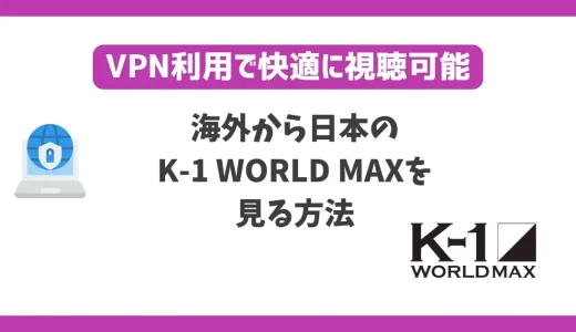 海外からK-1 WORLD MAXを見る方法！VPNで簡単に視聴できる