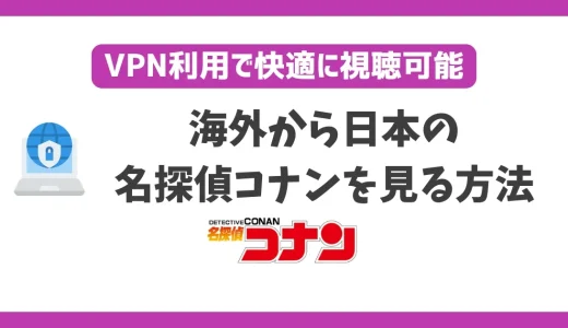 海外から名探偵コナンを見る方法！VPNで簡単に視聴できる