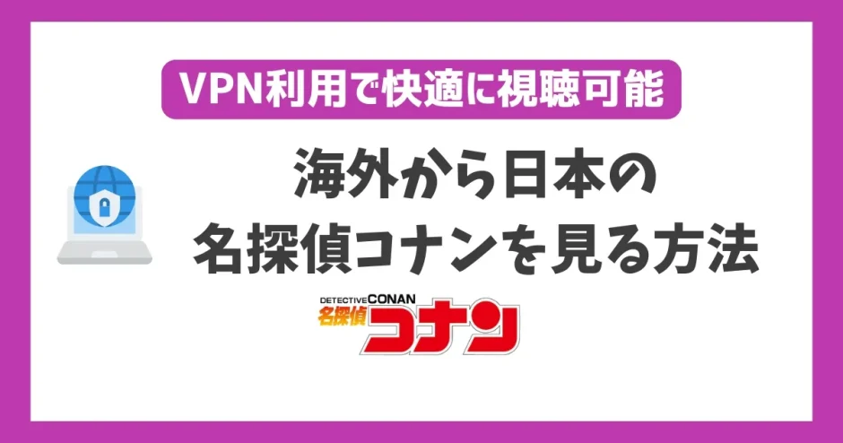 海外から名探偵コナンを見る方法！VPNで簡単に視聴できる