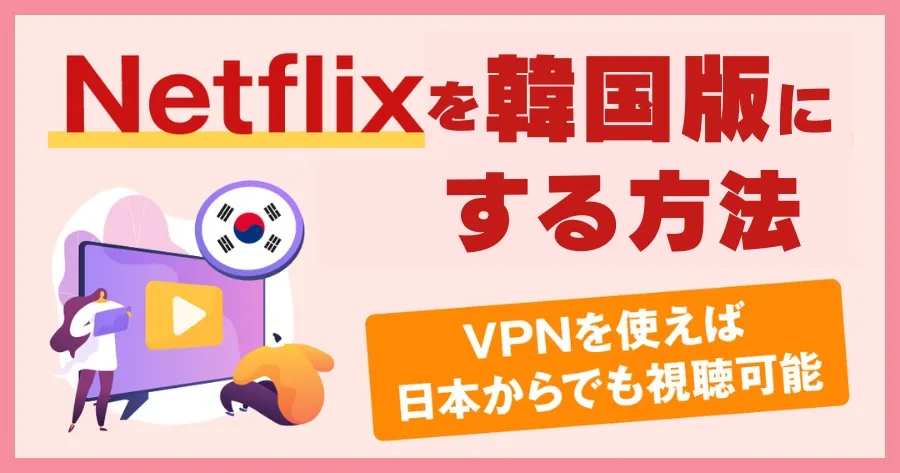 【2024年】Netflixを韓国版にする方法🇰🇷！日本で見れない作品もVPNを使えば視聴可能