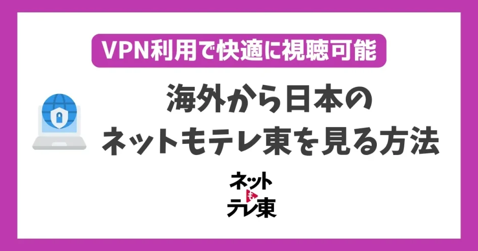 海外からネットもテレ東を見る方法！VPNで簡単にテレビ東京番組が見れる