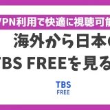 海外からTBS FREEを見る方法！VPNで簡単にTBS番組を視聴できる