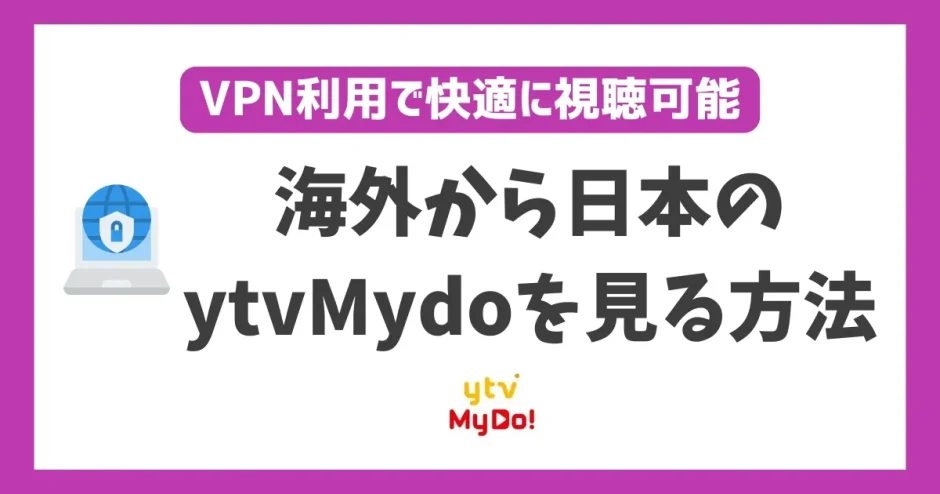 海外からytvMydo(読売テレビ)を見る方法！VPNで簡単に読売テレビ番組が見れる